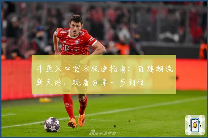 斗鱼入口官方极速指南：直播潮流新天地，观看分享一步到位