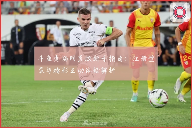 斗鱼秀场网页版新手指南:注册登录与精彩互动体验解析
