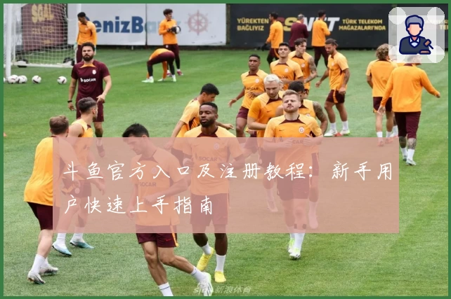 斗鱼官方入口及注册教程：新手用户快速上手指南