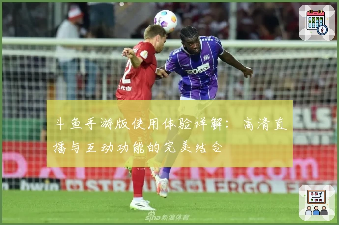 斗鱼手游版使用体验详解：高清直播与互动功能的完美结合