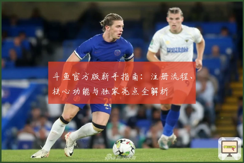 斗鱼官方版新手指南：注册流程、核心功能与独家亮点全解析