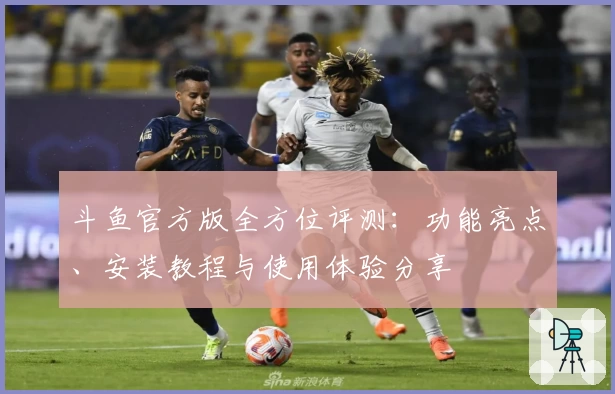 斗鱼官方版全方位评测：功能亮点、安装教程与使用体验分享