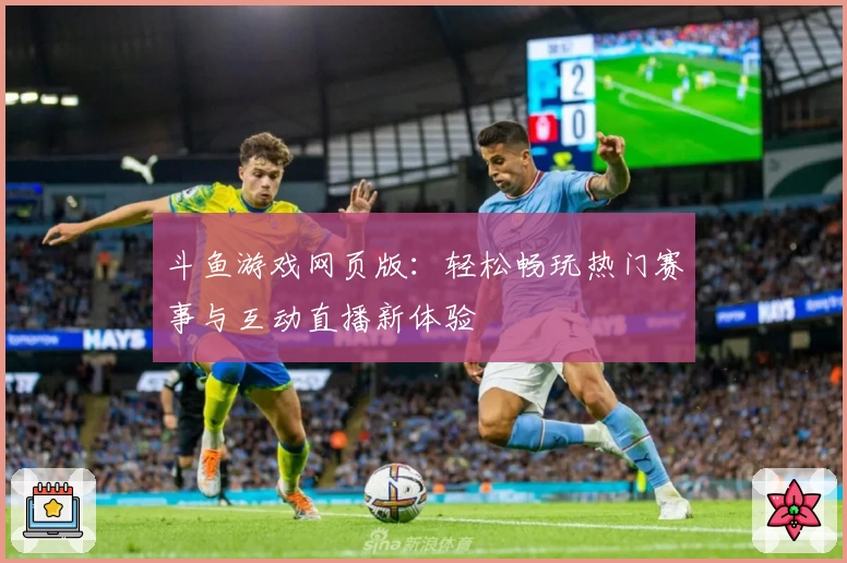 斗鱼游戏网页版：轻松畅玩热门赛事与互动直播新体验