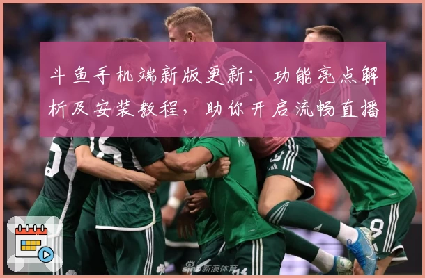 斗鱼手机端新版更新:功能亮点解析及安装教程,助你开启流畅直播新体验