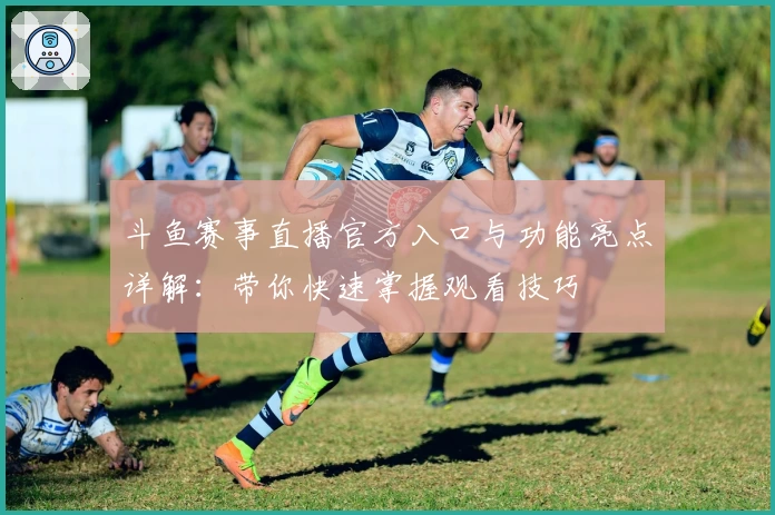 斗鱼赛事直播官方入口与功能亮点详解：带你快速掌握观看技巧