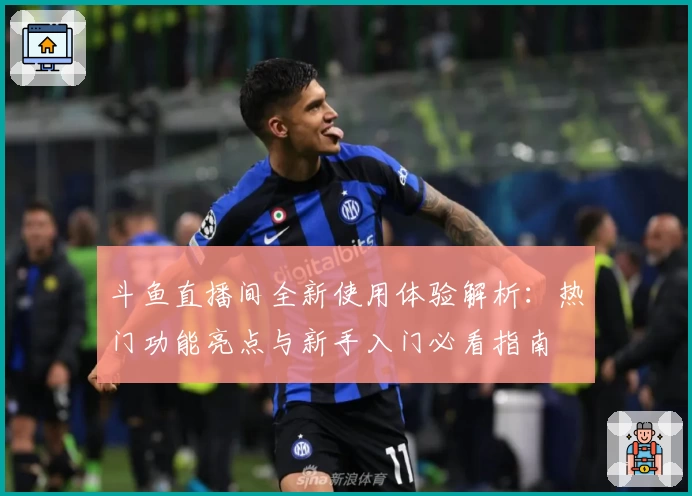 斗鱼直播间全新使用体验解析：热门功能亮点与新手入门必看指南