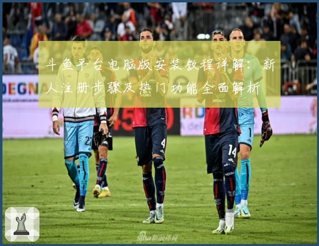 斗鱼平台电脑版安装教程详解：新人注册步骤及热门功能全面解析