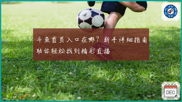 斗鱼首页入口在哪？新手详细指南助你轻松找到精彩直播